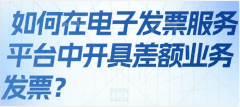 <b>如何在电子发票服务平台中开具差额业务发票？</b>